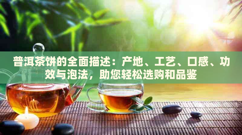 普洱茶饼的全面描述：产地、工艺、口感、功效与泡法，助您轻松选购和品鉴