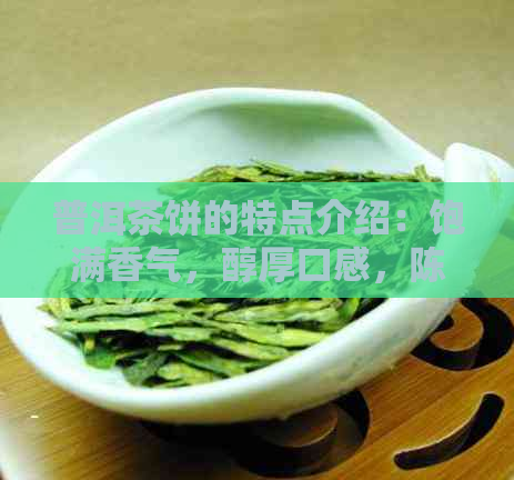 普洱茶饼的特点介绍：饱满香气，醇厚口感，陈化潜力大。