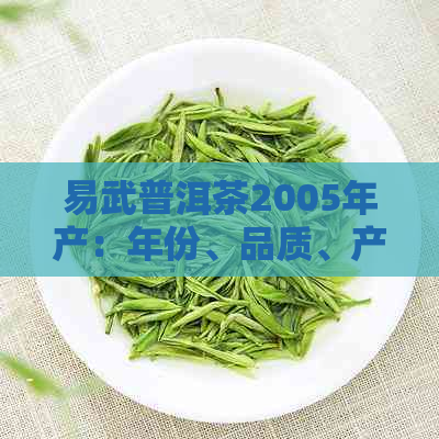 易武普洱茶2005年产：年份、品质、产地、制作工艺等全方位解析