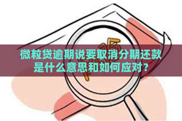 微粒贷逾期说要取消分期还款是什么意思和如何应对？