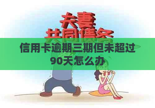 信用卡逾期三期但未超过90天怎么办