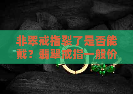 非翠戒指裂了是否能戴？翡翠戒指一般价格，易碎性以及封底和不封底的区别