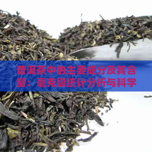 普洱茶中的主要成分及其含量：毫克级统计分析与科学解读