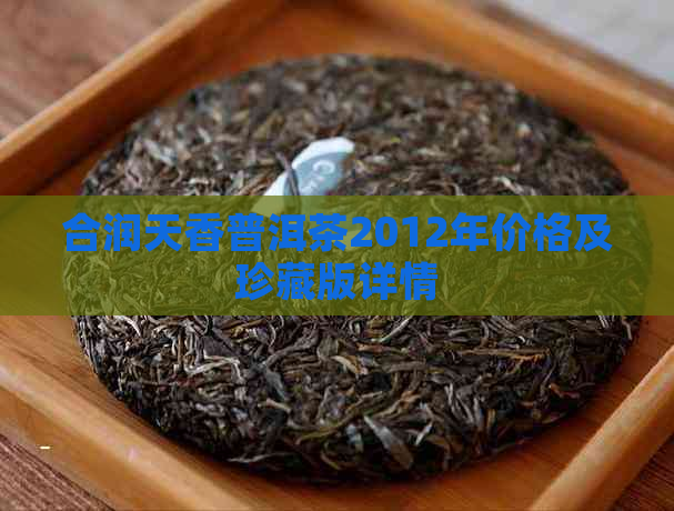 合润天香普洱茶2012年价格及珍藏版详情