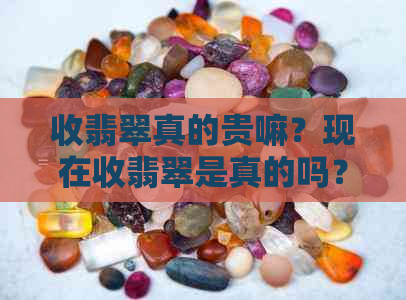 收翡翠真的贵嘛？现在收翡翠是真的吗？