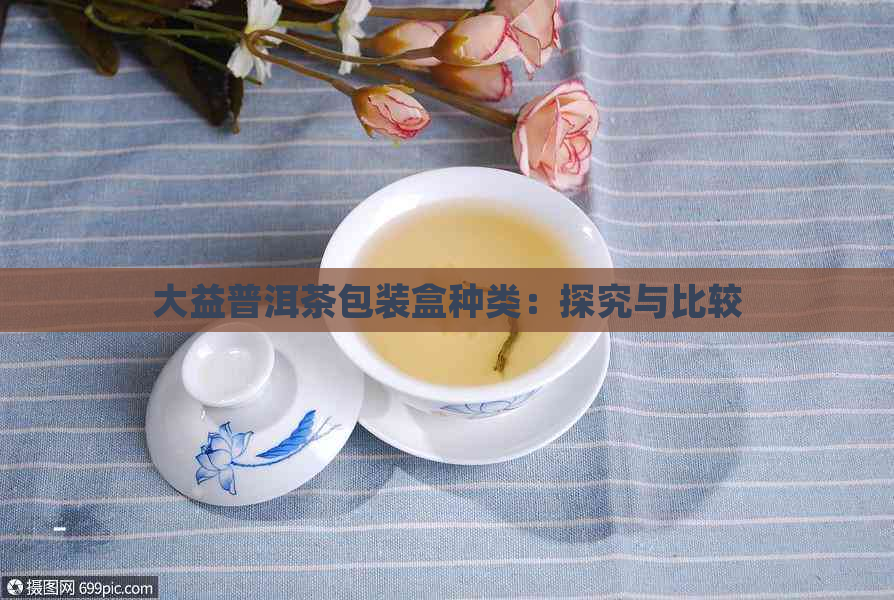 大益普洱茶包装盒种类：探究与比较