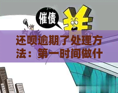 还呗逾期了处理方法：之一时间做什么？