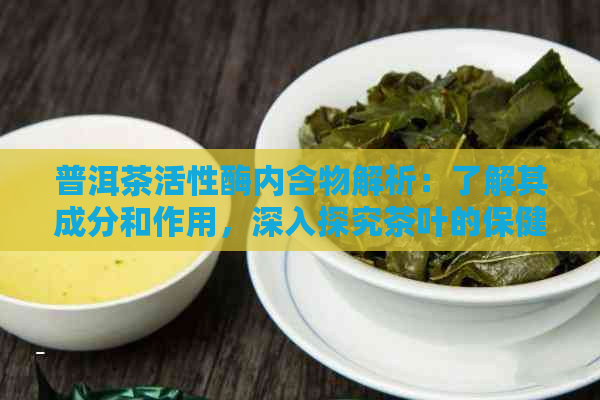 普洱茶活性酶内含物解析：了解其成分和作用，深入探究茶叶的保健功效