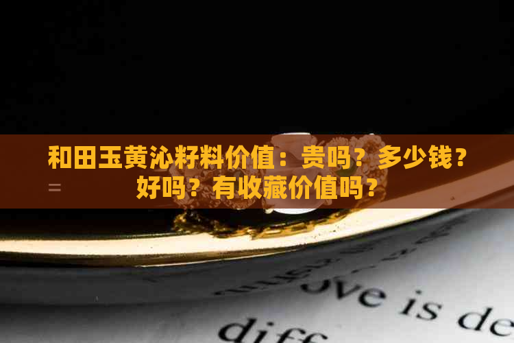 和田玉黄沁籽料价值：贵吗？多少钱？好吗？有收藏价值吗？