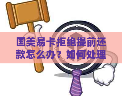 国美易卡拒绝提前还款怎么办？如何处理这个问题？