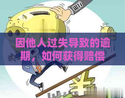 因他人过失导致的逾期，如何获得赔偿？