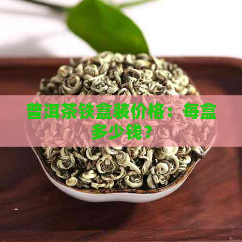 普洱茶铁盒装价格：每盒多少钱？