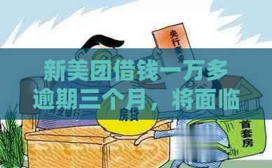 新美团借钱一万多逾期三个月，将面临怎样的后果和处理方式？