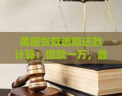 美团贷款逾期还款计算：借款一万，最多需要支付多少滞纳金？