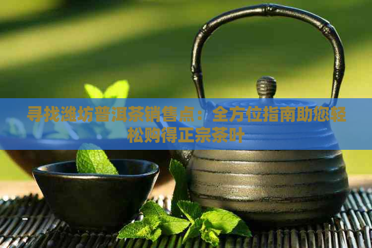 寻找潍坊普洱茶销售点：全方位指南助您轻松购得正宗茶叶