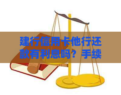 建行信用卡他行还款有利息吗？手续费多少？怎么操作？