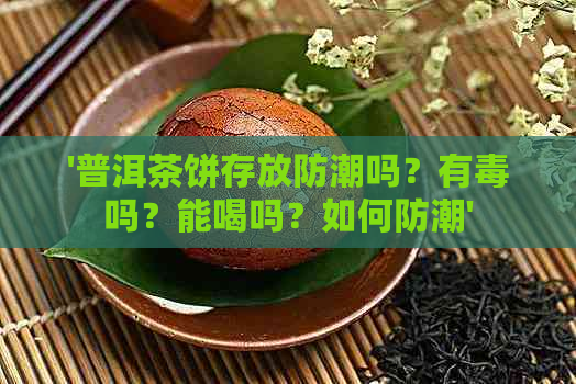 '普洱茶饼存放防潮吗？有吗？能喝吗？如何防潮'