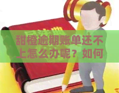 甜橙逾期账单还不上怎么办呢？如何解决甜橙借款逾期？