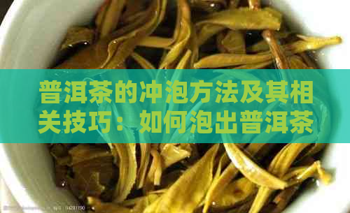 普洱茶的冲泡方法及其相关技巧：如何泡出普洱茶的口感？