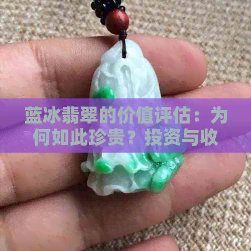 蓝冰翡翠的价值评估：为何如此珍贵？投资与收藏的全方位解析