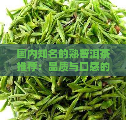 国内知名的熟普洱茶推荐：品质与口感的完美结合