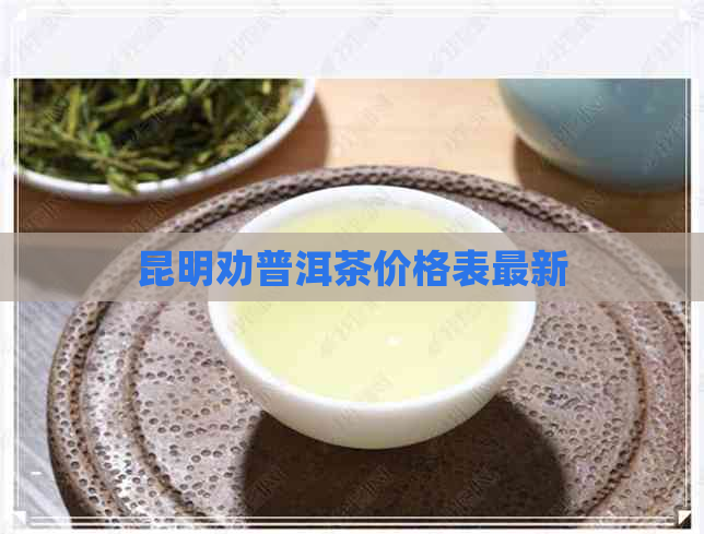 昆明劝普洱茶价格表最新