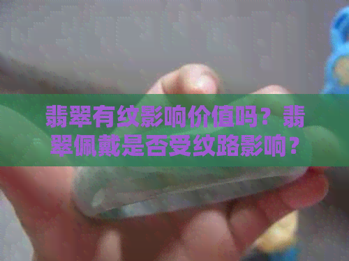 翡翠有纹影响价值吗？翡翠佩戴是否受纹路影响？