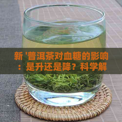 新 '普洱茶对血糖的影响：是升还是降？科学解析'