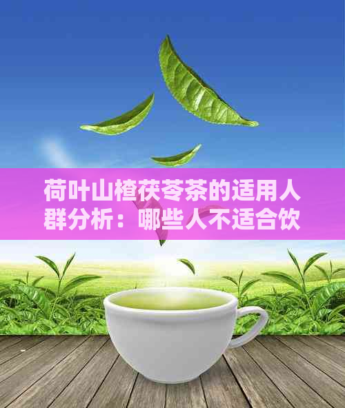 荷叶山楂茯苓茶的适用人群分析：哪些人不适合饮用？