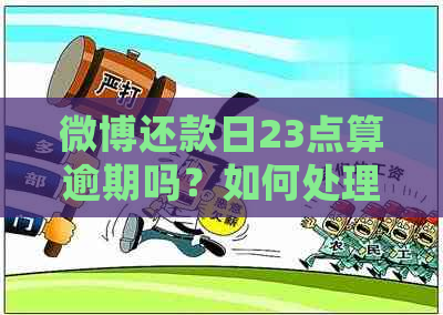 微博还款日23点算逾期吗？如何处理期还款问题？