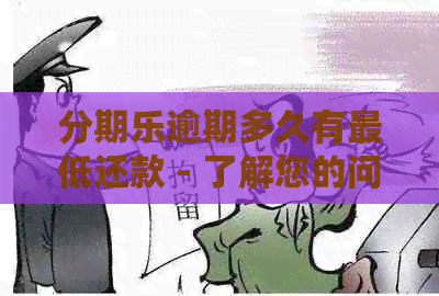 逾期多久有更低还款 - 了解您的问题并提供相关信息。