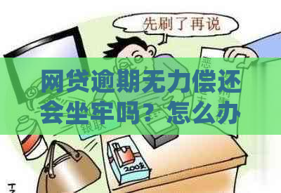 网贷逾期无力偿还会坐牢吗？怎么办？最坏结果与处理方法