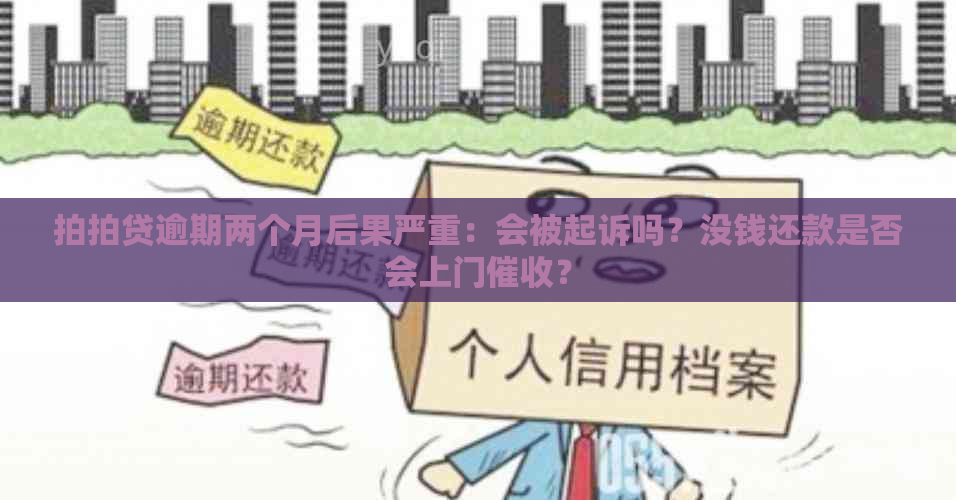 逾期两个月后果严重：会被起诉吗？没钱还款是否会上门？