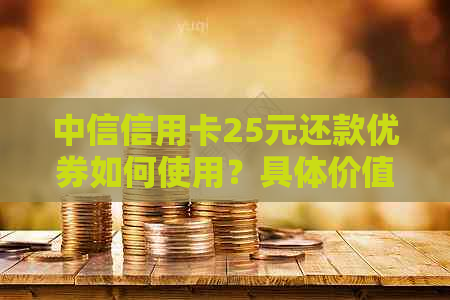 中信信用卡25元还款优券如何使用？具体价值是多少？