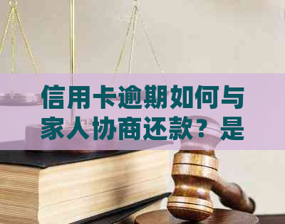 信用卡逾期如何与家人协商还款？是否可以寻找第三方机构协助处理？