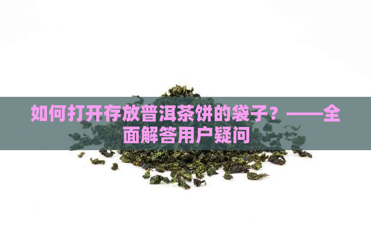 如何打开存放普洱茶饼的袋子？——全面解答用户疑问