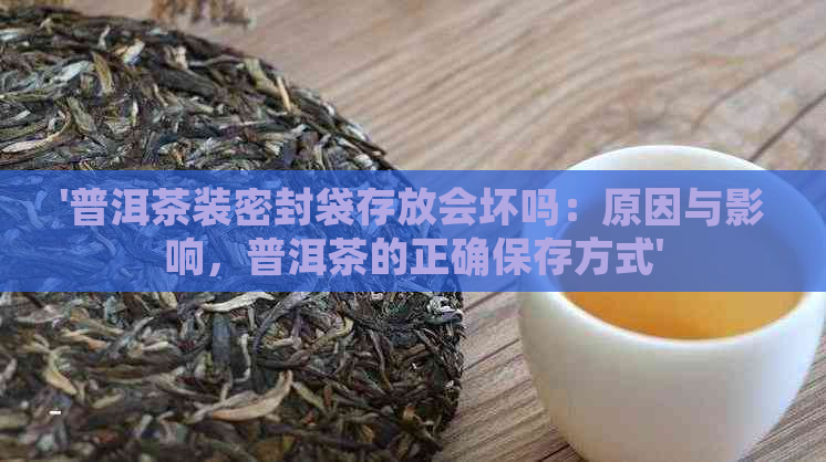 '普洱茶装密封袋存放会坏吗：原因与影响，普洱茶的正确保存方式'