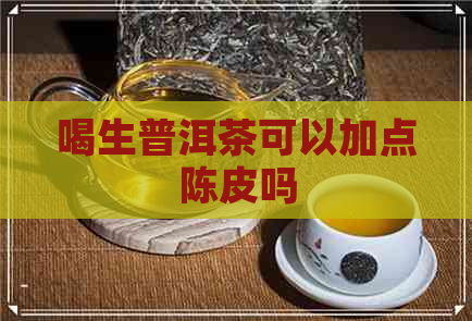 喝生普洱茶可以加点陈皮吗