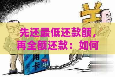 先还更低还款额，再全额还款：如何操作？了解详细步骤和注意事项！