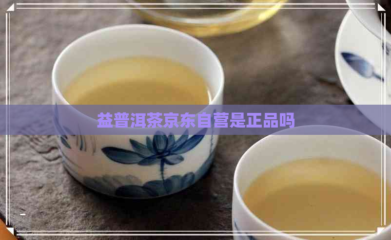 益普洱茶京东自营是正品吗