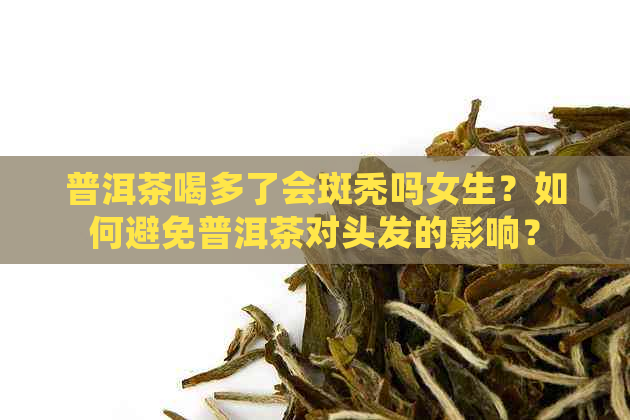 普洱茶喝多了会斑秃吗女生？如何避免普洱茶对头发的影响？