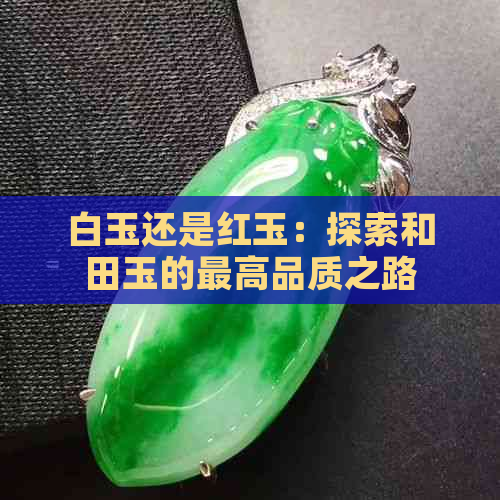 白玉还是红玉：探索和田玉的更高品质之路