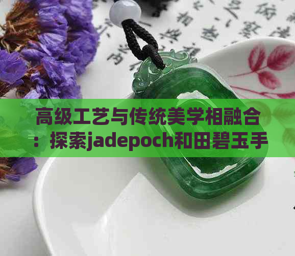 高级工艺与传统美学相融合：探索jadepoch和田碧玉手表的非凡魅力