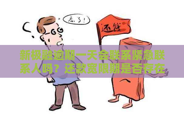 新极融逾期一天会联系紧急联系人吗？还款宽限期是否存在？