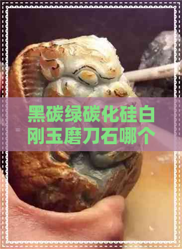 黑碳绿碳化硅白刚玉磨刀石哪个好