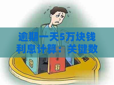 逾期一天5万块钱利息计算：关键数值与影响因素解析