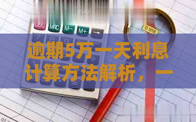 逾期5万一天利息计算方法解析，一次性解答您的所有疑问