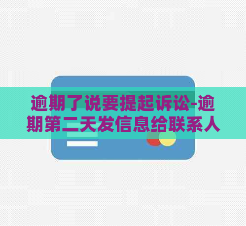 逾期了说要提起诉讼-逾期第二天发信息给联系人,怎么投诉