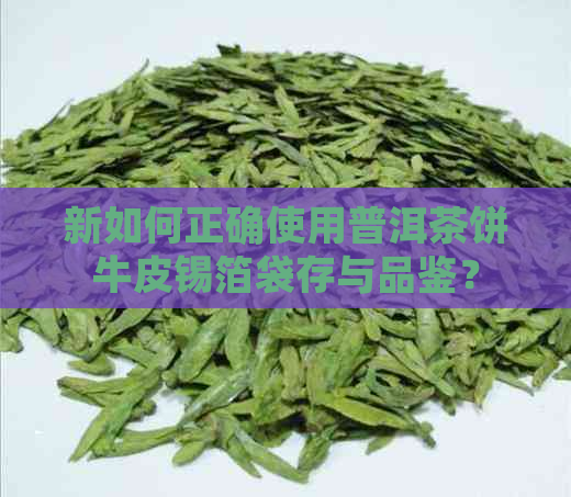 新如何正确使用普洱茶饼牛皮锡箔袋存与品鉴？