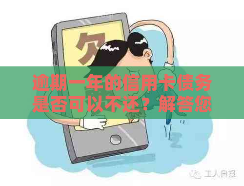 逾期一年的信用卡债务是否可以不还？解答您的疑虑和可能的后果